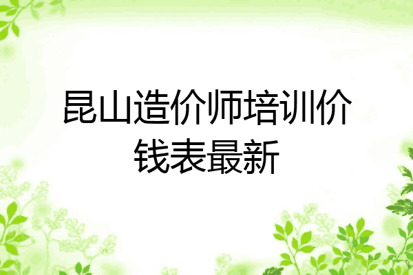 昆山造价师培训价钱表最新
