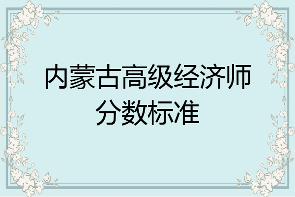 内蒙古高级经济师分数标准