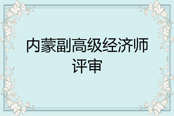 内蒙副高级经济师评审