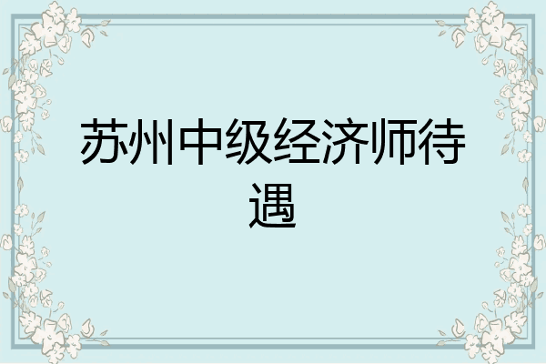 苏州中级经济师待遇