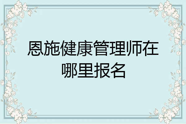 恩施健康管理师在哪里报名