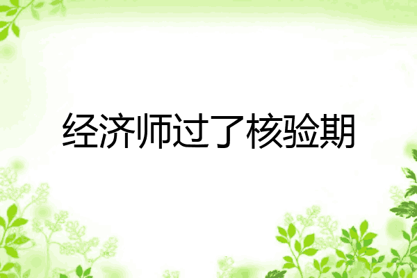 经济师过了核验期