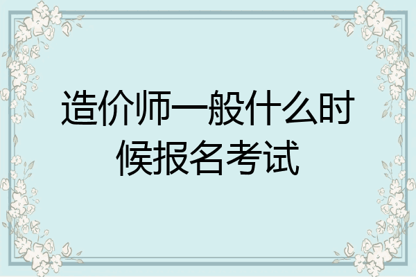 造价师一般什么时候报名考试