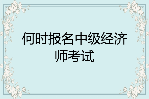 何时报名中级经济师考试