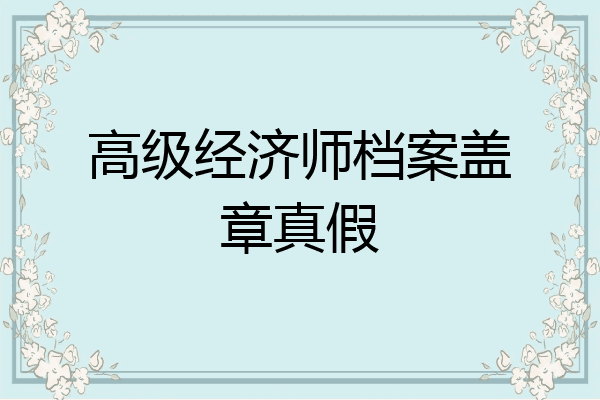 高级经济师档案盖章真假