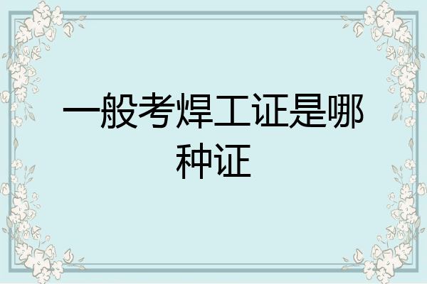 一般考焊工证是哪种证