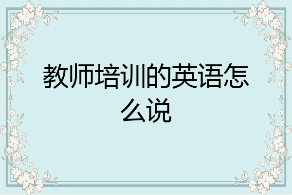 教师培训的英语怎么说