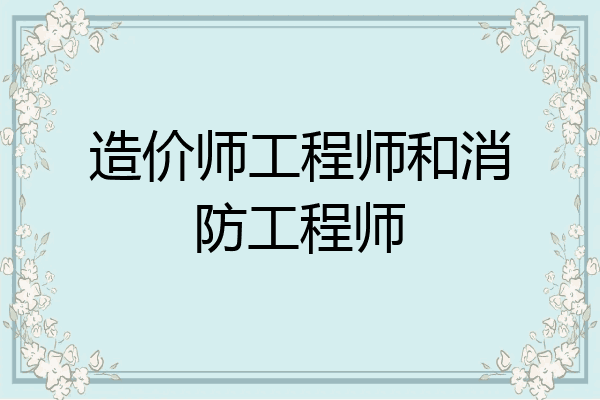 造价师工程师和消防工程师