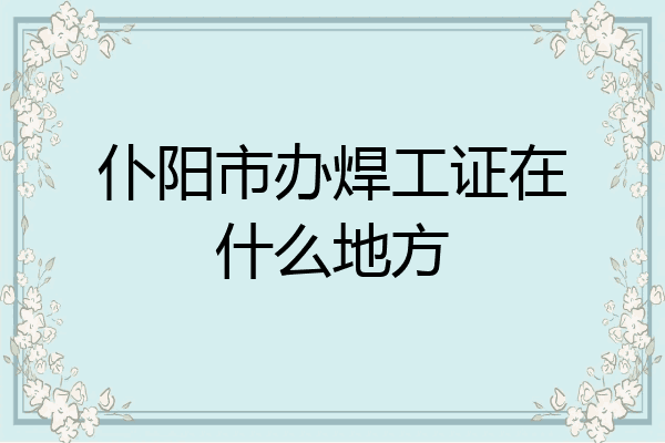 仆阳市办焊工证在什么地方