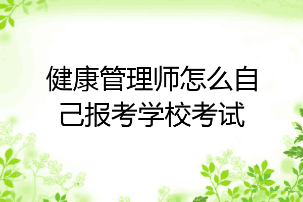 健康管理师怎么自己报考学校考试