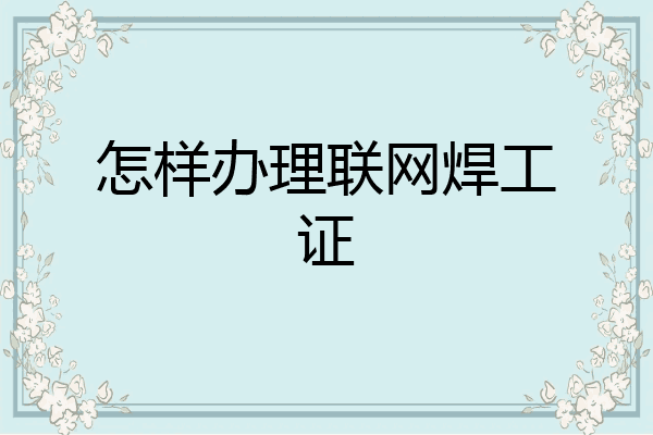 怎样办理联网焊工证