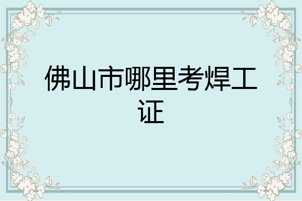 佛山市哪里考焊工证