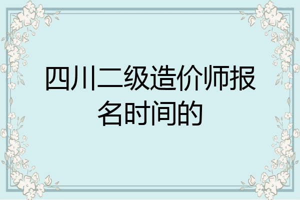 四川二级造价师报名时间的