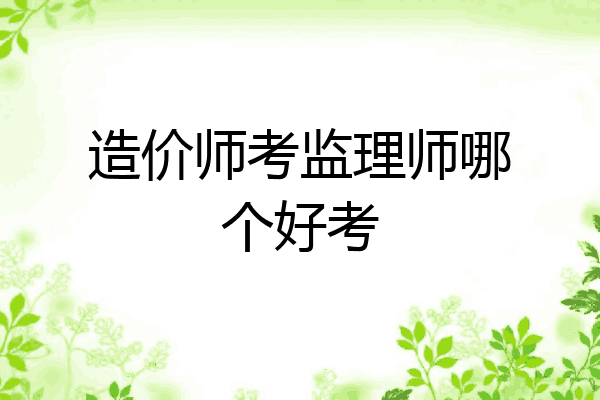 造价师考监理师哪个好考