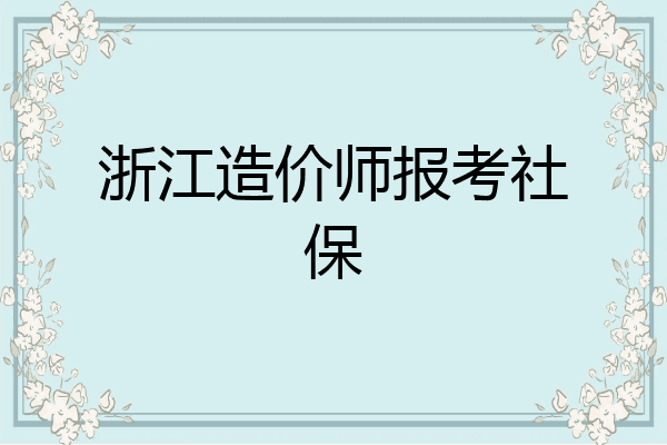 浙江造价师报考社保