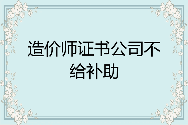 造价师证书公司不给补助