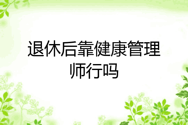 退休后靠健康管理师行吗
