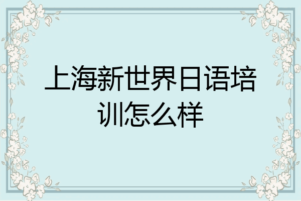 上海新世界日语培训怎么样