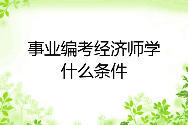 事业编考经济师学什么条件