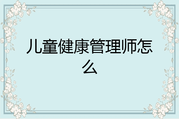 儿童健康管理师怎么