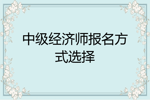 中级经济师报名方式选择