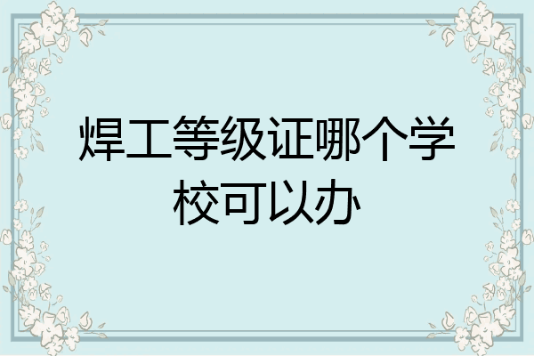 焊工等级证哪个学校可以办