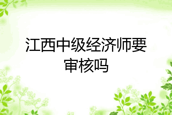 江西中级经济师要审核吗