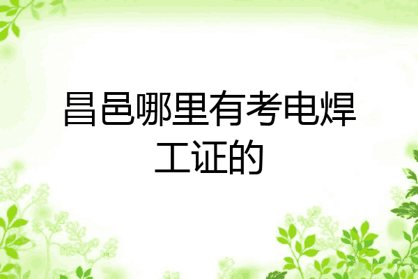 昌邑哪里有考电焊工证的