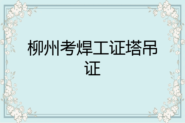 柳州考焊工证塔吊证
