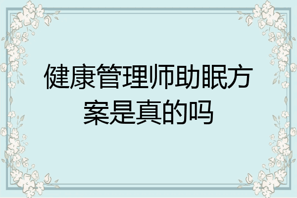健康管理师助眠方案是真的吗