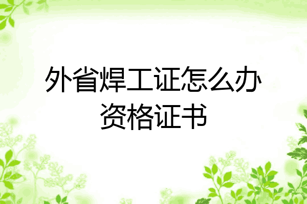 外省焊工证怎么办资格证书