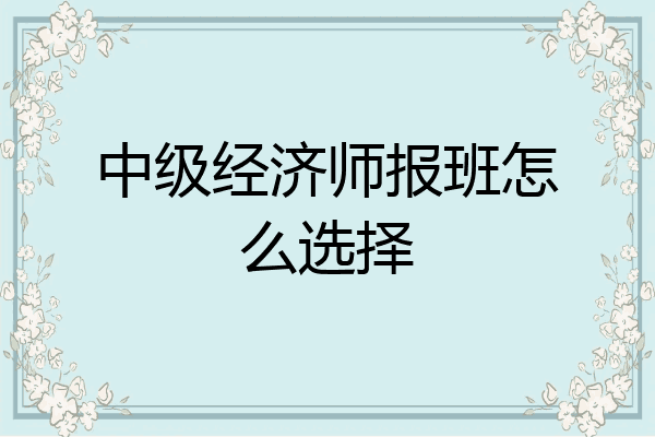 中级经济师报班怎么选择