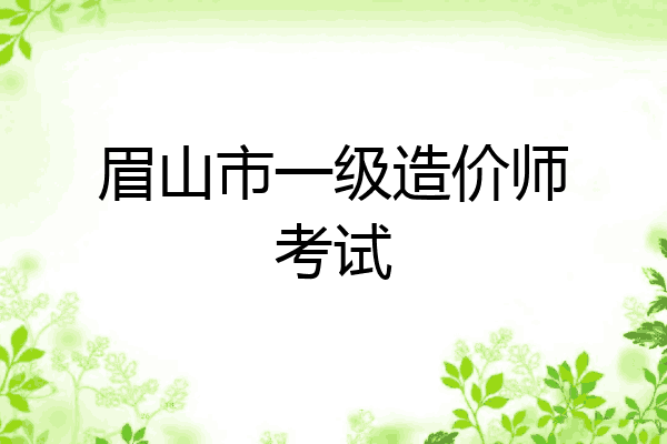 眉山市一级造价师考试