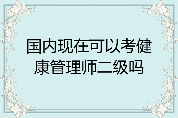 国内现在可以考健康管理师二级吗