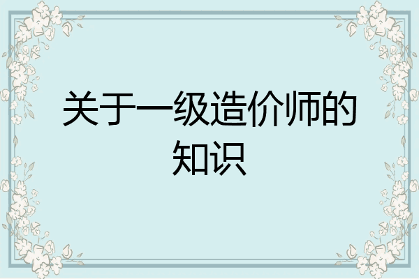 关于一级造价师的知识