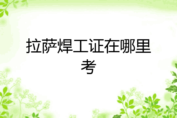 拉萨焊工证在哪里考