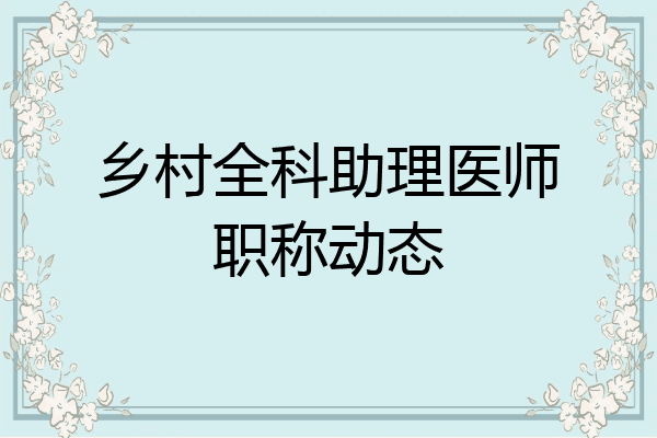 乡村全科助理医师职称动态