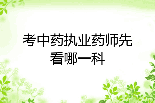 考中药执业药师先看哪一科