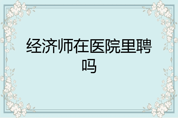 经济师在医院里聘吗