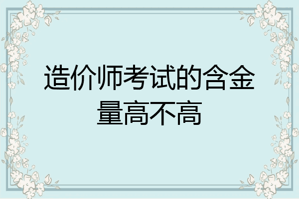 造价师考试的含金量高不高