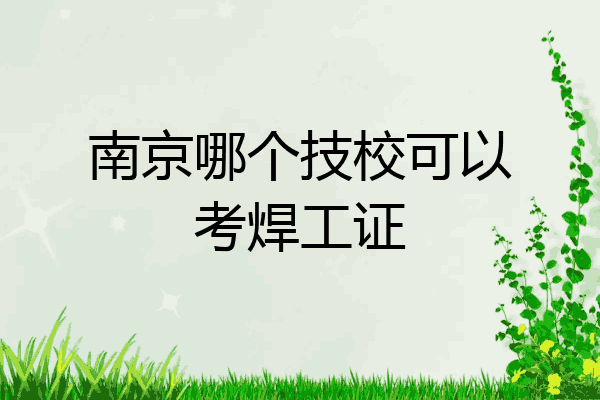 南京哪个技校可以考焊工证