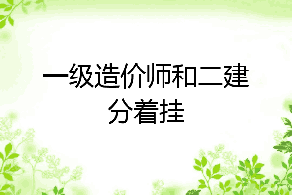 一级造价师和二建分着挂