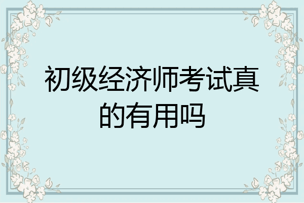 初级经济师考试真的有用吗