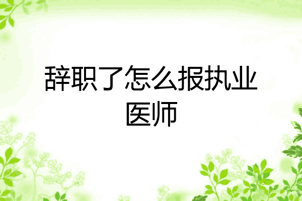 辞职了怎么报执业医师