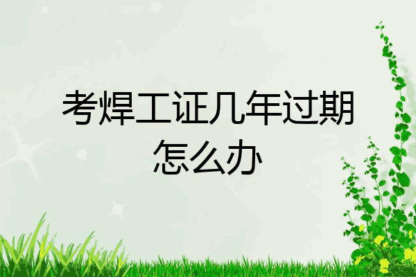 考焊工证几年过期怎么办