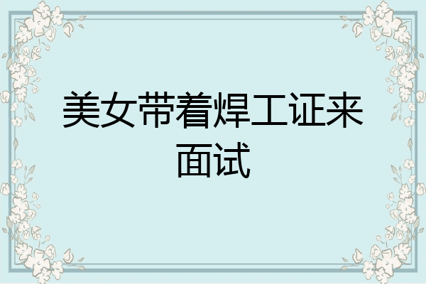 美女带着焊工证来面试