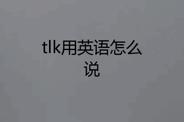tlk用英语怎么说