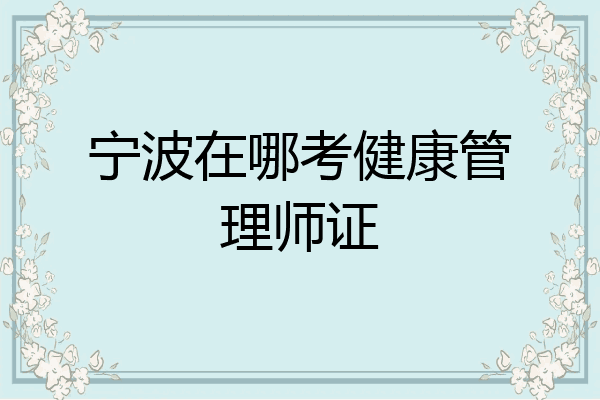 宁波在哪考健康管理师证