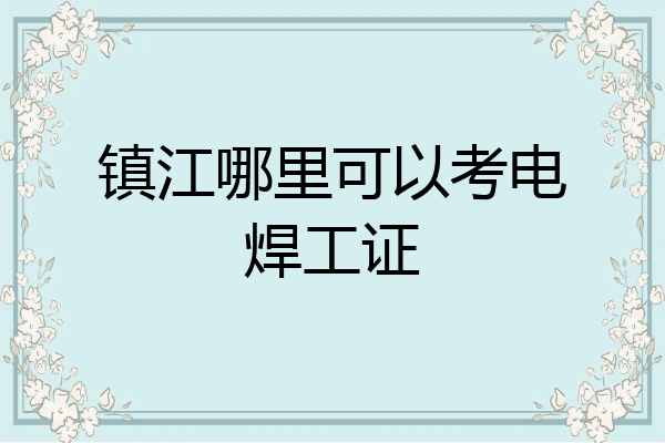 镇江哪里可以考电焊工证