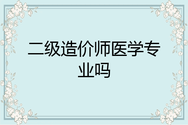 二级造价师医学专业吗